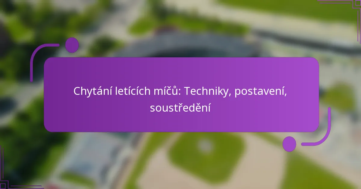 Chytání letících míčů: Techniky, postavení, soustředění