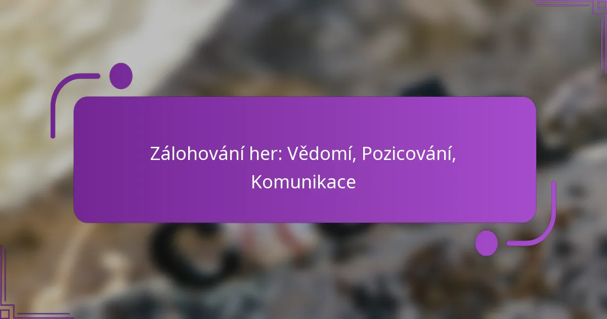 Zálohování her: Vědomí, Pozicování, Komunikace
