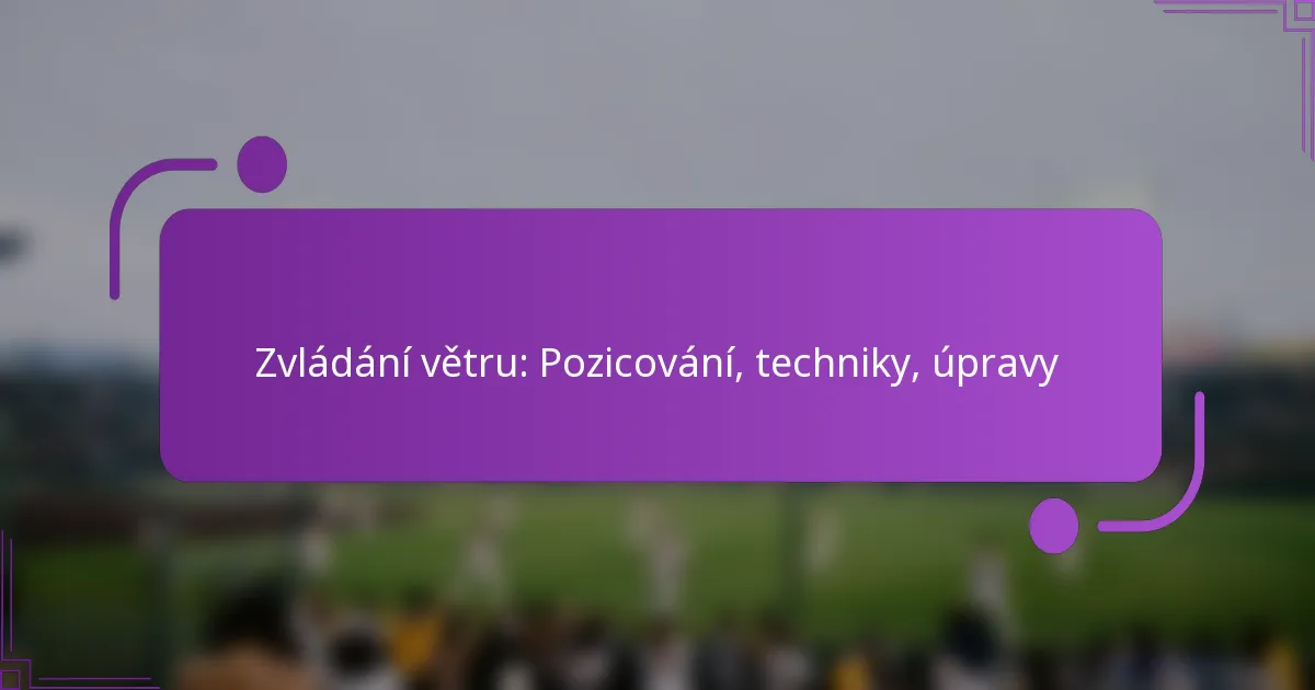 Zvládání větru: Pozicování, techniky, úpravy