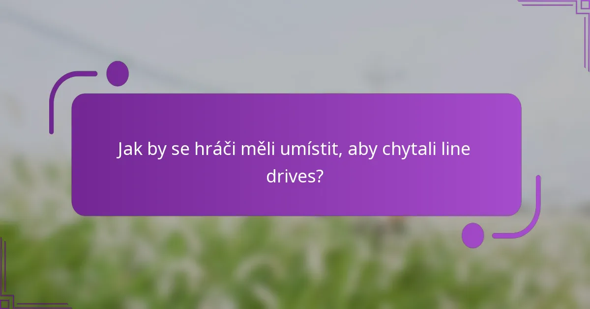 Jak by se hráči měli umístit, aby chytali line drives?