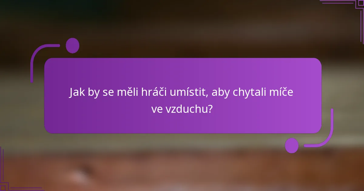 Jak by se měli hráči umístit, aby chytali míče ve vzduchu?