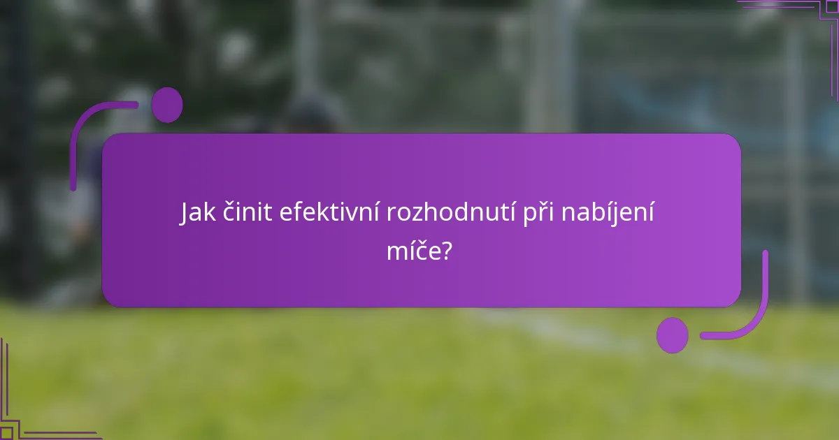 Jak činit efektivní rozhodnutí při nabíjení míče?