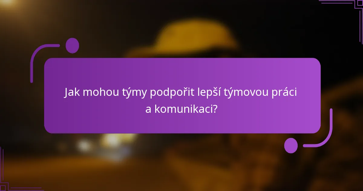 Jak mohou týmy podpořit lepší týmovou práci a komunikaci?