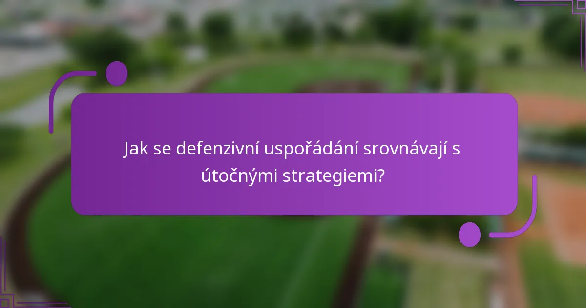 Jak se defenzivní uspořádání srovnávají s útočnými strategiemi?