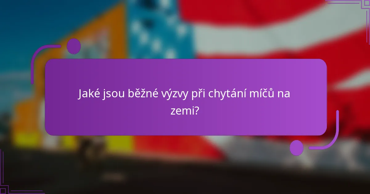 Jaké jsou běžné výzvy při chytání míčů na zemi?