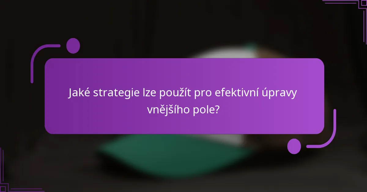 Jaké strategie lze použít pro efektivní úpravy vnějšího pole?