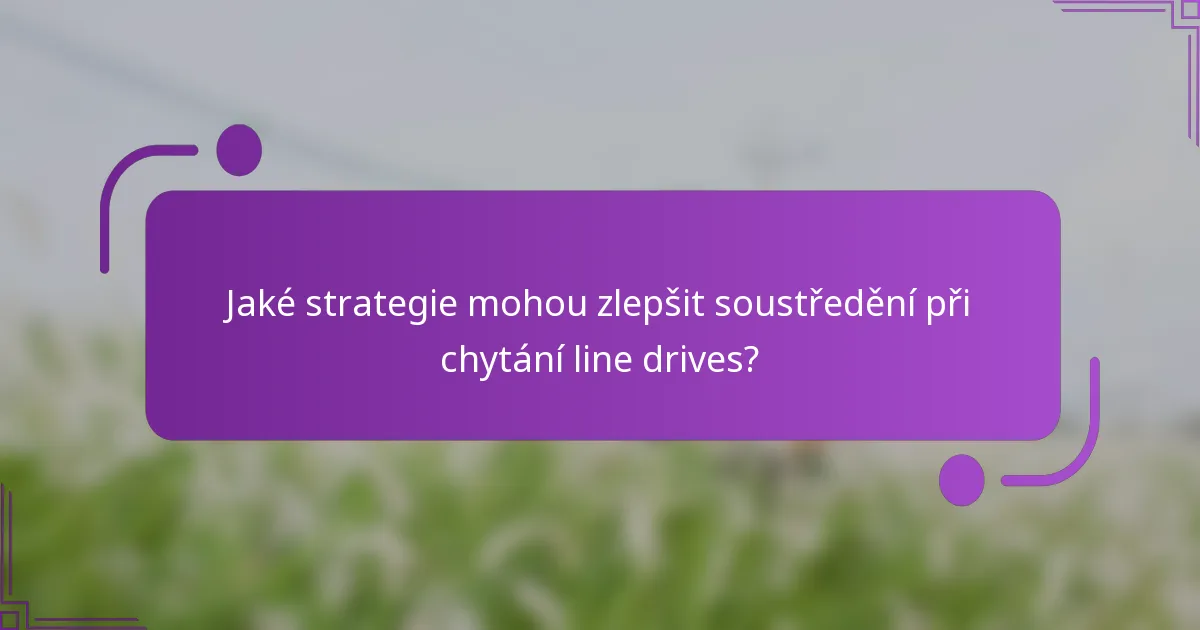 Jaké strategie mohou zlepšit soustředění při chytání line drives?