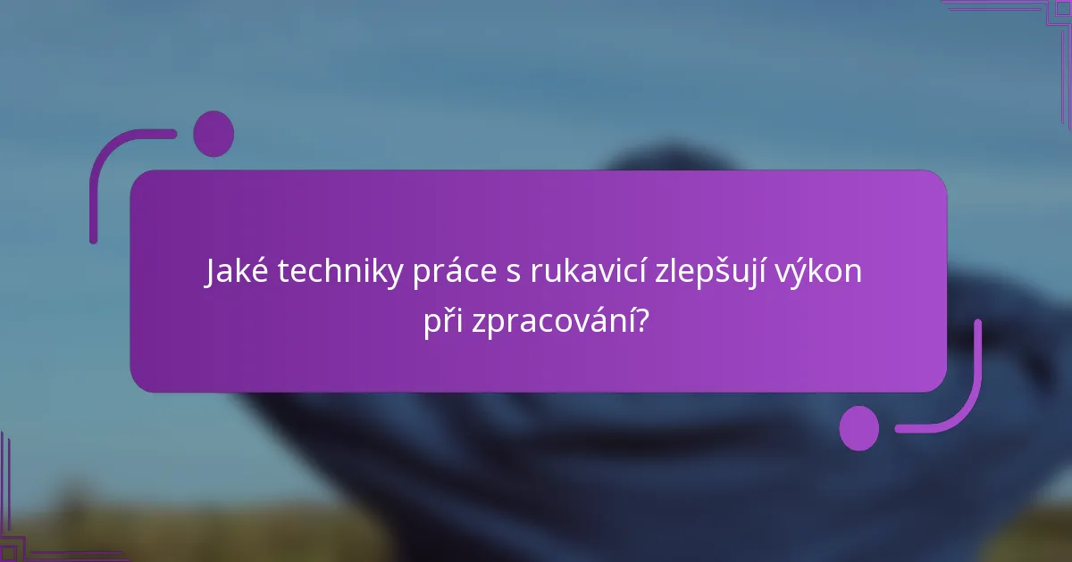 Jaké techniky práce s rukavicí zlepšují výkon při zpracování?
