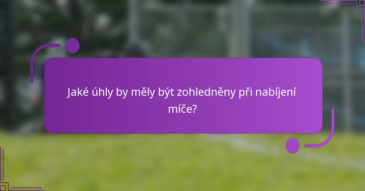 Jaké úhly by měly být zohledněny při nabíjení míče?