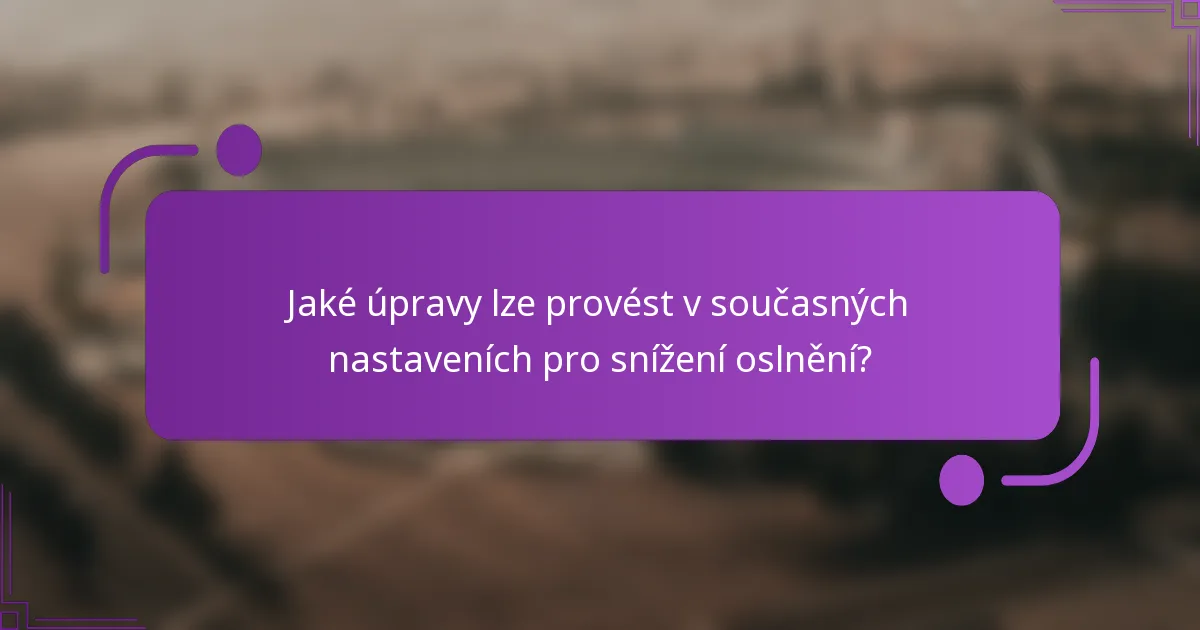Jaké úpravy lze provést v současných nastaveních pro snížení oslnění?