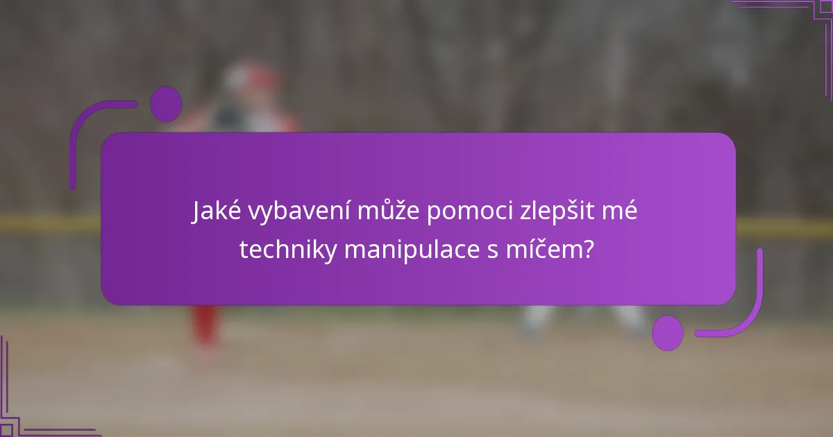 Jaké vybavení může pomoci zlepšit mé techniky manipulace s míčem?